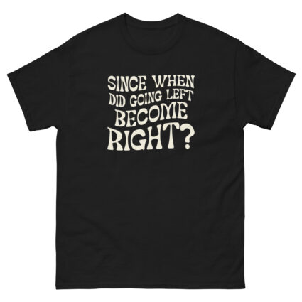1. Since when did going left become right funny satire Unisex classic tee - Image 2