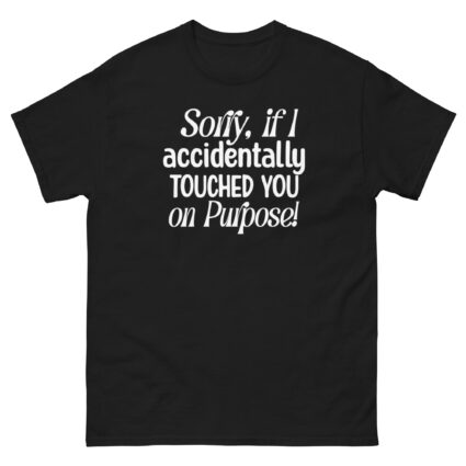 1. Sorry if I accidentally touched you on purpose funny satire Unisex classic tee