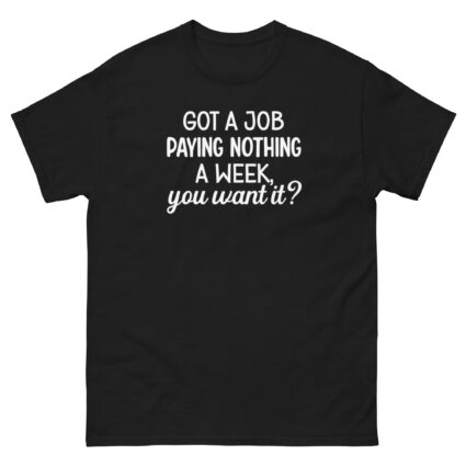 1. Got a job paying nothing a week you want it funny sarcasm Unisex classic tee - Image 3