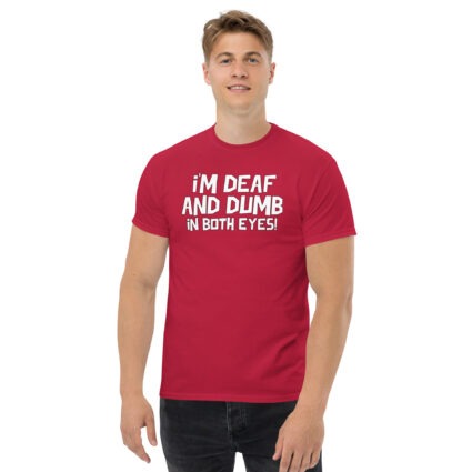 1. I'm deaf and dumb in both eyes funny sarcastic satire Unisex classic tee