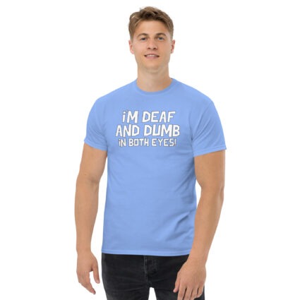 1. I'm deaf and dumb in both eyes funny sarcastic satire Unisex classic tee - Image 14