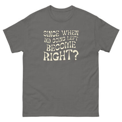 1. Since when did going left become right funny satire Unisex classic tee - Image 7