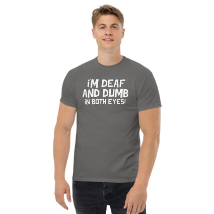 1. I'm deaf and dumb in both eyes funny sarcastic satire Unisex classic tee - Image 9