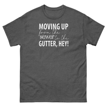 Moving up from the gutter to the sewer, Hey! Funny Unisex classic tee - Image 6
