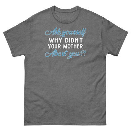 1. Ask yourself why didn't your mother abort you political religious Unisex classic tee - Image 12