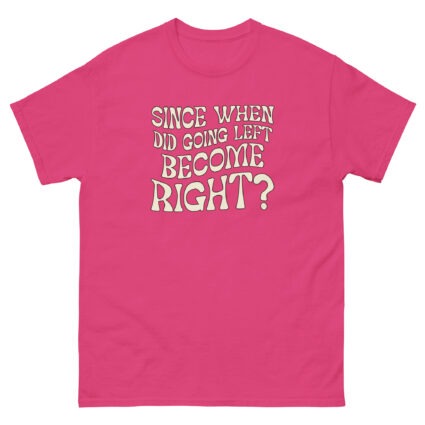 1. Since when did going left become right funny satire Unisex classic tee - Image 6