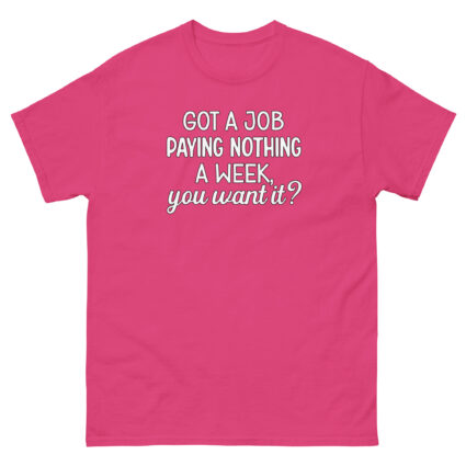 1. Got a job paying nothing a week you want it funny sarcasm Unisex classic tee - Image 11