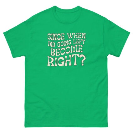 1. Since when did going left become right funny satire Unisex classic tee - Image 11