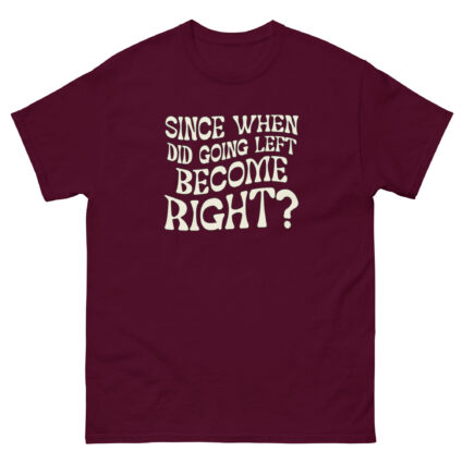 1. Since when did going left become right funny satire Unisex classic tee