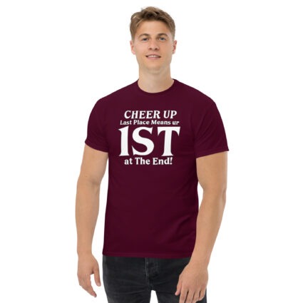 1. Cheer up last place means you are 1st in the end Unisex classic tee
