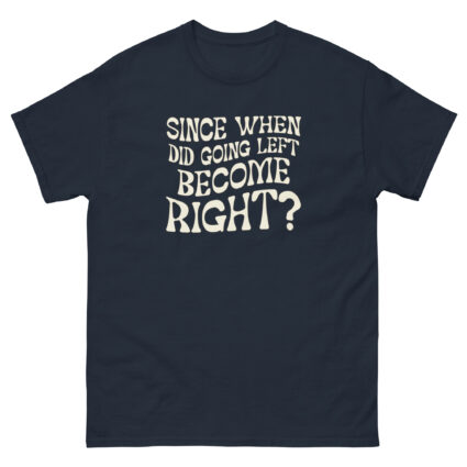 1. Since when did going left become right funny satire Unisex classic tee - Image 3