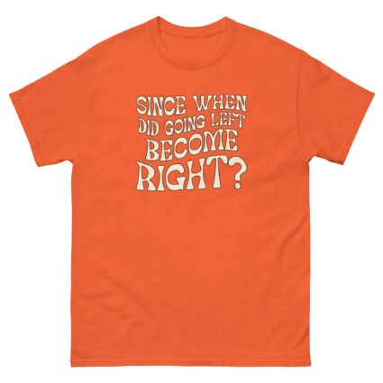 1. Since when did going left become right funny satire Unisex classic tee - Image 8