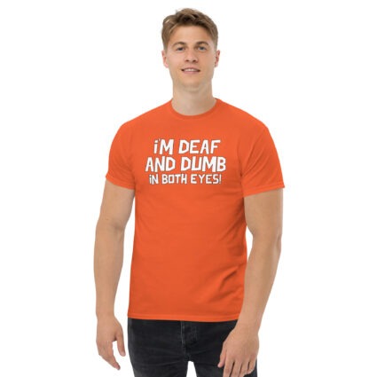 1. I'm deaf and dumb in both eyes funny sarcastic satire Unisex classic tee - Image 10