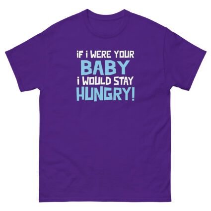 1. If I was your baby I would stay hungry funny satire Unisex classic tee