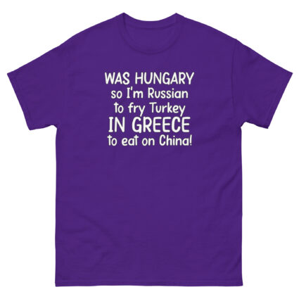 1. Was hungry so im Russian to fry Turkey to eat on China funny sarcasm Unisex classic tee