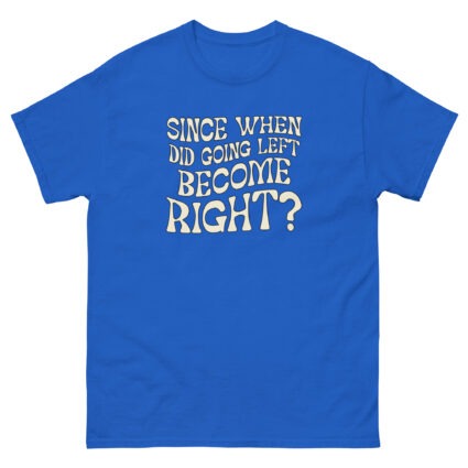 1. Since when did going left become right funny satire Unisex classic tee - Image 4