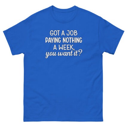 1. Got a job paying nothing a week you want it funny sarcasm Unisex classic tee - Image 8