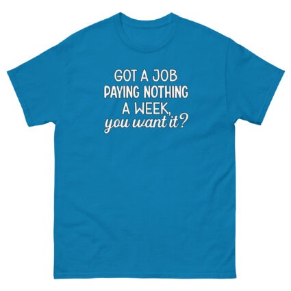 1. Got a job paying nothing a week you want it funny sarcasm Unisex classic tee - Image 10
