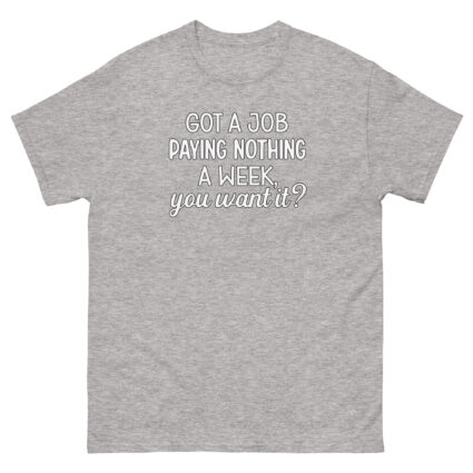 1. Got a job paying nothing a week you want it funny sarcasm Unisex classic tee - Image 14