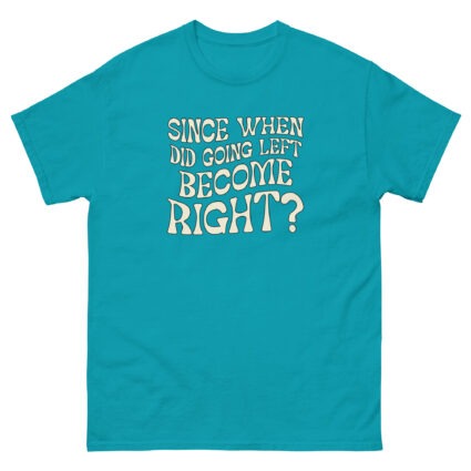 1. Since when did going left become right funny satire Unisex classic tee - Image 9