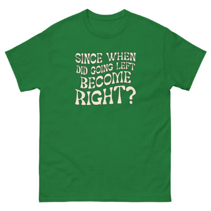 1. Since when did going left become right funny satire Unisex classic tee - Image 5